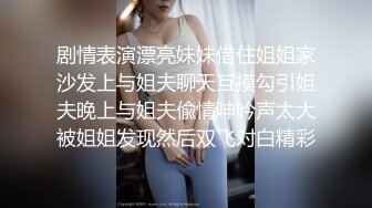 剧情表演漂亮妹妹借住姐姐家沙发上与姐夫聊天互摸勾引姐夫晚上与姐夫偸情呻吟声太大被姐姐发现然后双飞对白精彩