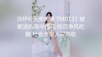 [MP4]天美传媒 TM0131 被欺凌的高中校花 校花争风吃醋 社会大哥人财两收