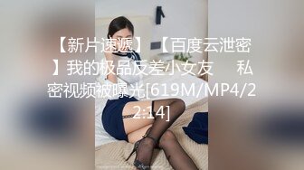 【新片速遞】 【百度云泄密】我的极品反差小女友❤️私密视频被曝光[619M/MP4/22:14]