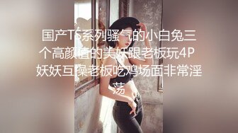 国产TS系列骚气的小白兔三个高颜值的美妖跟老板玩4P 妖妖互操老板吃鸡场面非常淫荡