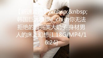 【新速片遞】&nbsp;&nbsp;韩国巨乳嫩模e_chi_h你无法拒绝的超完美大奶子 身材男人的床上幻想[1.18G/MP4/16:24]