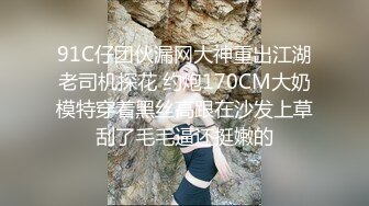 91C仔团伙漏网大神重出江湖老司机探花 约炮170CM大奶模特穿着黑丝高跟在沙发上草刮了毛毛逼还挺嫩的