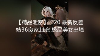 【精品泄密】❤ 20 最新反差婊36良家11套,极品美女出境