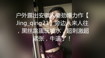 户外露出安徽人妻劲爆力作【Jing_qing21】旁边人来人往，黑丝跳蛋玩喷水，超刺激超紧张，牛逼了！