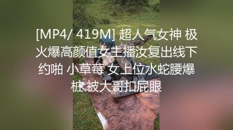 [MP4/ 419M] 超人气女神 极火爆高颜值女主播汝复出线下约啪 小草莓 女上位水蛇腰爆桩 被大哥扣屁眼