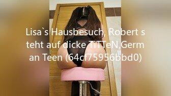 Lisa`s Hausbesuch, Robert steht auf dicke TiTTeN,German Teen (64cf75956bbd0)