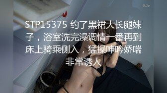 STP15375 约了黑裙大长腿妹子，浴室洗完澡调情一番再到床上骑乘侧入，猛操呻吟娇喘非常诱人