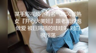 某手短视频小有名气的风骚熟女『开心大美妞』跟老黑约炮做爱 被巨屌插的哇哇叫 对白很淫荡