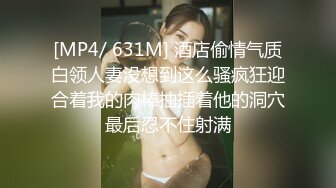 [MP4/ 631M] 酒店偷情气质白领人妻没想到这么骚疯狂迎合着我的肉棒抽插着他的洞穴最后忍不住射满