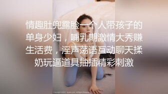 情趣肚兜露脸一个人带孩子的单身少妇，哺乳期激情大秀赚生活费，淫声荡语互动聊天揉奶玩逼道具抽插精彩刺激