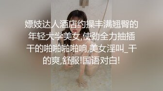 嫖妓达人酒店约操丰满翘臀的年轻大学美女,使劲全力抽插干的啪啪啪啪响,美女淫叫_干的爽,舒服!国语对白!