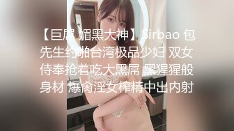 【巨屌 媚黑大神】Sirbao 包先生约啪台湾极品少妇 双女侍奉抢着吃大黑屌 黑猩猩般身材 爆肏淫女榨精中出内射