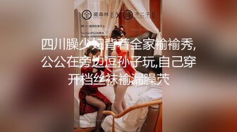 四川臊少妇背着全家褕褕秀,公公在旁边逗孙子玩,自己穿开档丝袜褕漏臊茓