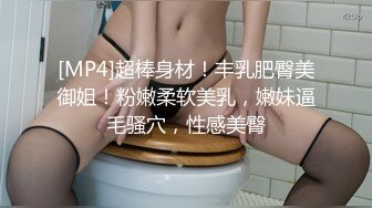 [MP4]超棒身材！丰乳肥臀美御姐！粉嫩柔软美乳，嫩妹逼毛骚穴，性感美臀