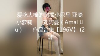 爱吃大棒的耐操小只马 亚裔小萝莉 ❤️ 刘阿曼（Amai Liu）❤️ 作品合集【196V】 (21)