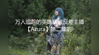 万人追踪的英雄联盟反差主播【Azura】第二集的!