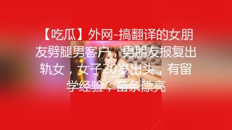 【吃瓜】外网-搞翻译的女朋友劈腿男客户，男朋友报复出轨女，女子20岁出头，有留学经验，苗条漂亮