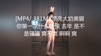 [MP4/ 381M] 漂亮大奶美眉 你第一次什么时候 去年 是不是骚逼 爽不爽 啊啊 爽