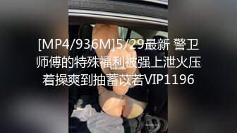 [MP4/936M]5/29最新 警卫师傅的特殊福利被强上泄火压着操爽到抽蓄苡若VIP1196