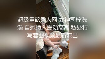 超级重磅秀人网 女神司柠洗澡 自慰插入震动高潮 私处特写套图视频最新流出