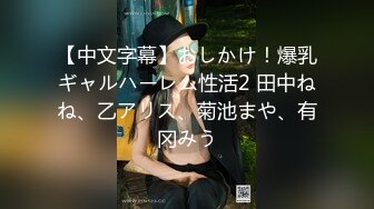 【中文字幕】おしかけ！爆乳ギャルハーレム性活2 田中ねね、乙アリス、菊池まや、有冈みう