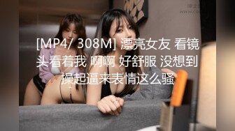 [MP4/ 308M] 漂亮女友 看镜头看着我 啊啊 好舒服 没想到操起逼来表情这么骚