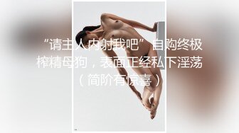 “请主人内射我吧”自购终极榨精母狗，表面正经私下淫荡（简阶有惊喜）