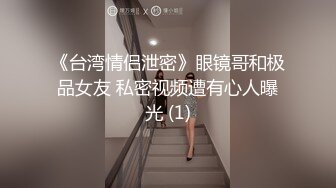 《台湾情侣泄密》眼镜哥和极品女友 私密视频遭有心人曝光 (1)