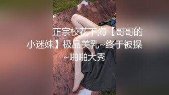 ❤️❤️正宗校花下海【哥哥的小迷妹】极品美乳~终于被操~啪啪大秀